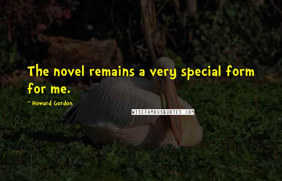 Howard Gordon Quotes: The novel remains a very special form for me.