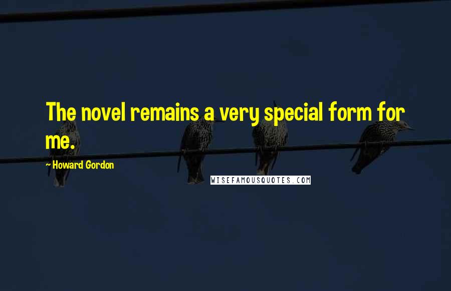 Howard Gordon Quotes: The novel remains a very special form for me.