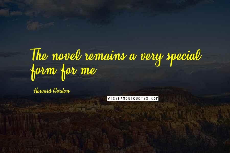 Howard Gordon Quotes: The novel remains a very special form for me.