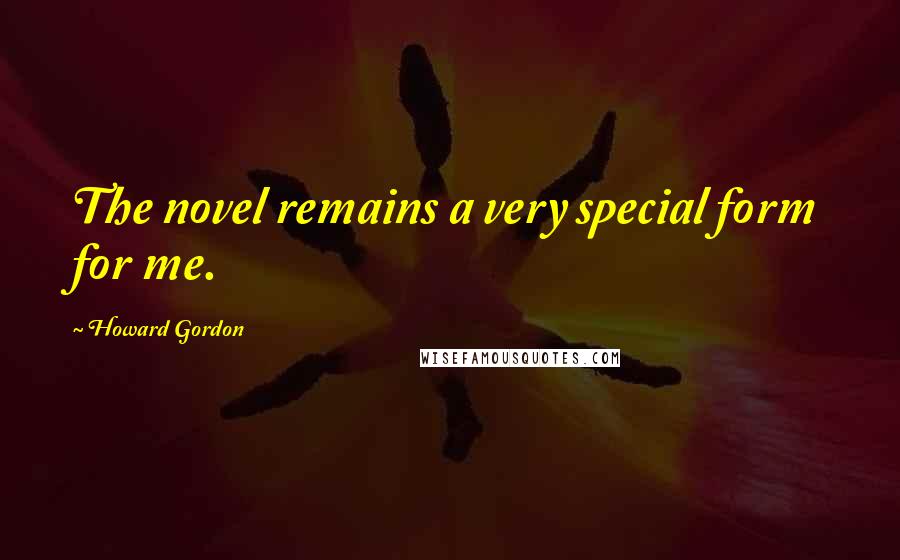 Howard Gordon Quotes: The novel remains a very special form for me.