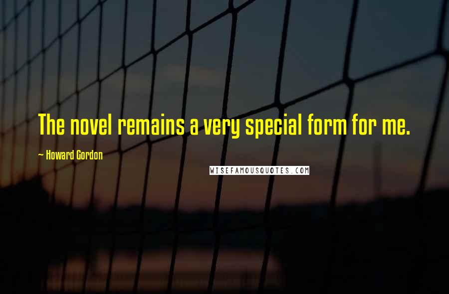 Howard Gordon Quotes: The novel remains a very special form for me.