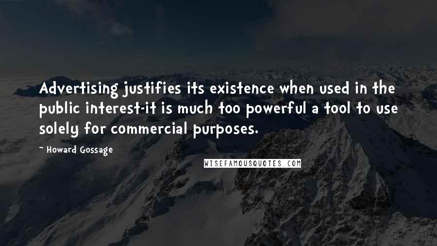 Howard Gossage Quotes: Advertising justifies its existence when used in the public interest-it is much too powerful a tool to use solely for commercial purposes.