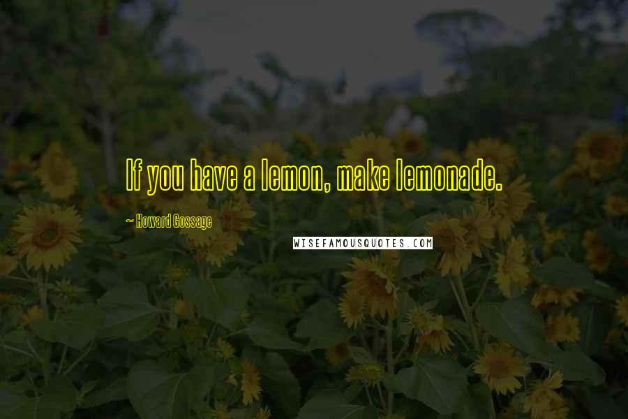 Howard Gossage Quotes: If you have a lemon, make lemonade.