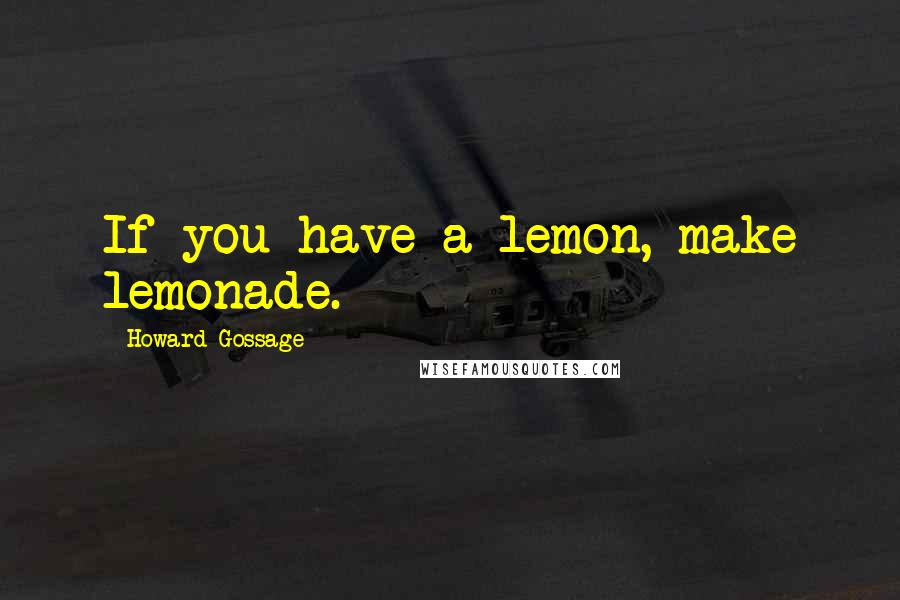 Howard Gossage Quotes: If you have a lemon, make lemonade.