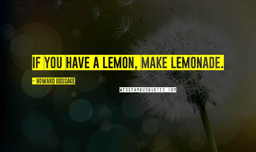 Howard Gossage Quotes: If you have a lemon, make lemonade.