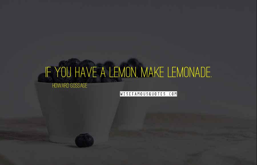 Howard Gossage Quotes: If you have a lemon, make lemonade.