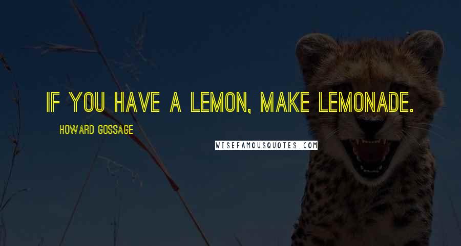 Howard Gossage Quotes: If you have a lemon, make lemonade.