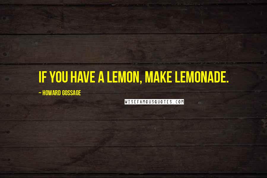 Howard Gossage Quotes: If you have a lemon, make lemonade.