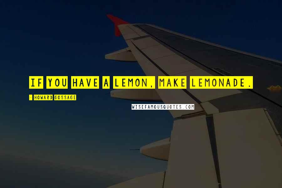 Howard Gossage Quotes: If you have a lemon, make lemonade.