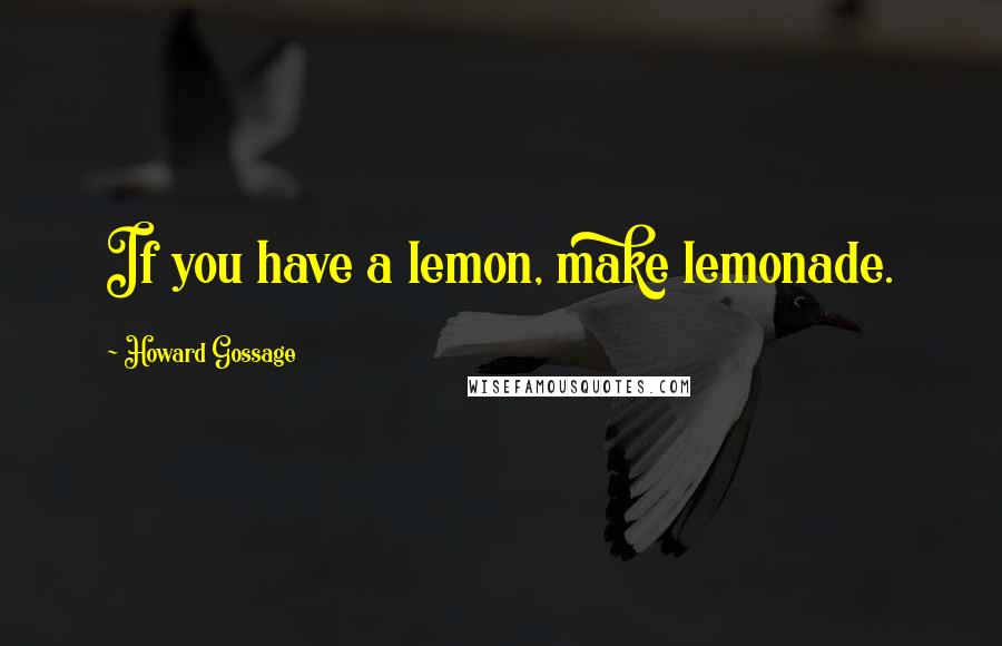 Howard Gossage Quotes: If you have a lemon, make lemonade.