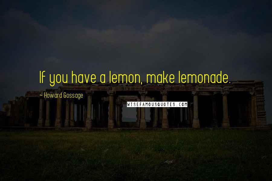 Howard Gossage Quotes: If you have a lemon, make lemonade.