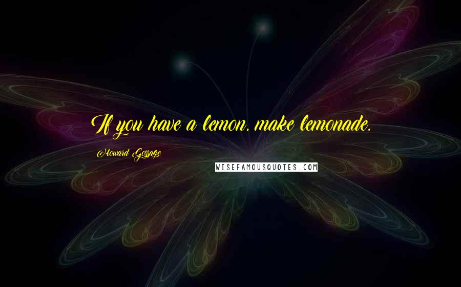 Howard Gossage Quotes: If you have a lemon, make lemonade.