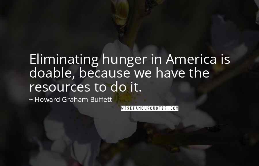 Howard Graham Buffett Quotes: Eliminating hunger in America is doable, because we have the resources to do it.