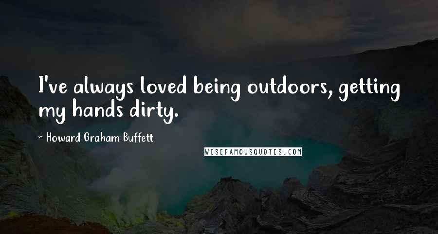 Howard Graham Buffett Quotes: I've always loved being outdoors, getting my hands dirty.