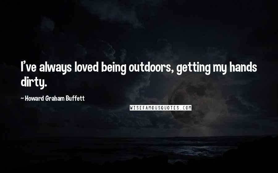 Howard Graham Buffett Quotes: I've always loved being outdoors, getting my hands dirty.