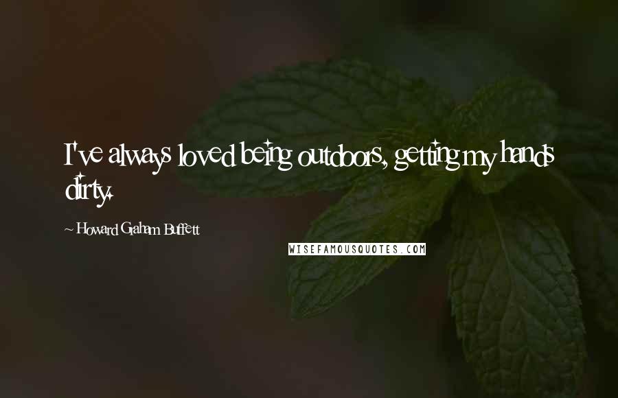 Howard Graham Buffett Quotes: I've always loved being outdoors, getting my hands dirty.