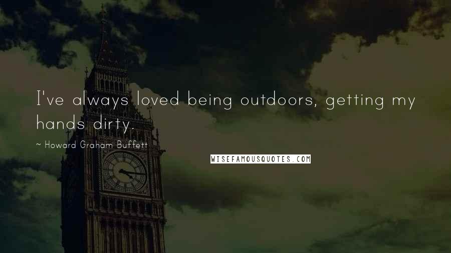 Howard Graham Buffett Quotes: I've always loved being outdoors, getting my hands dirty.