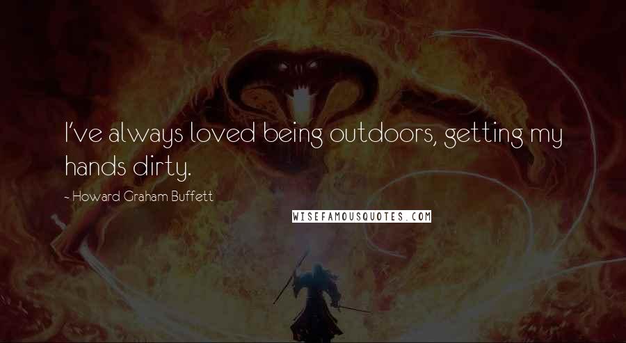 Howard Graham Buffett Quotes: I've always loved being outdoors, getting my hands dirty.