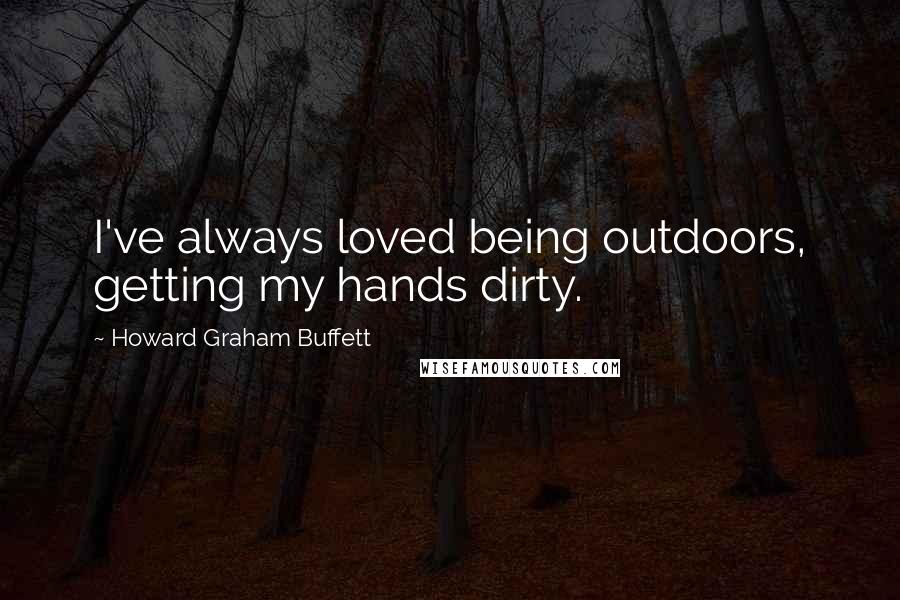 Howard Graham Buffett Quotes: I've always loved being outdoors, getting my hands dirty.