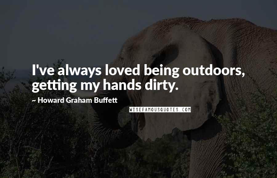 Howard Graham Buffett Quotes: I've always loved being outdoors, getting my hands dirty.