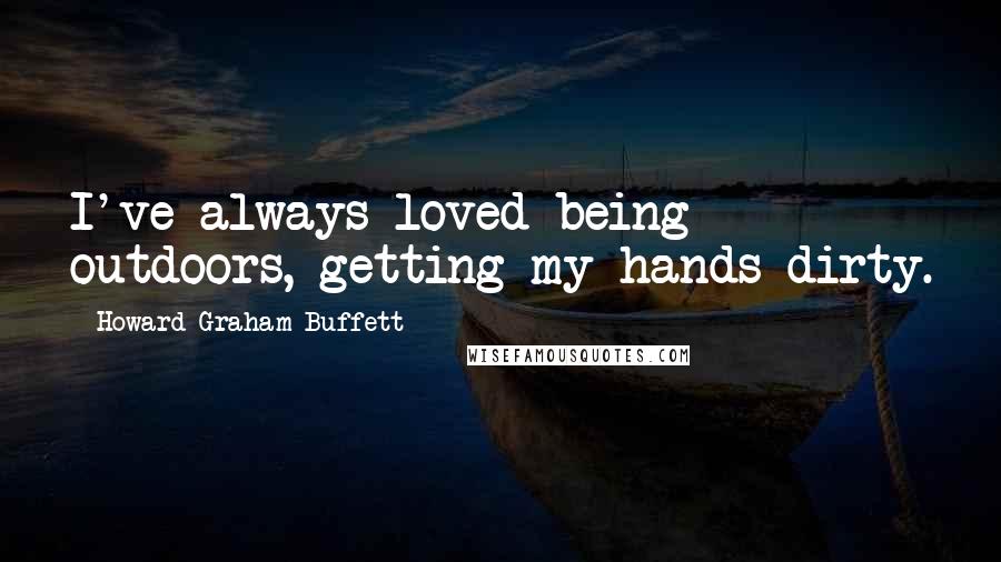 Howard Graham Buffett Quotes: I've always loved being outdoors, getting my hands dirty.