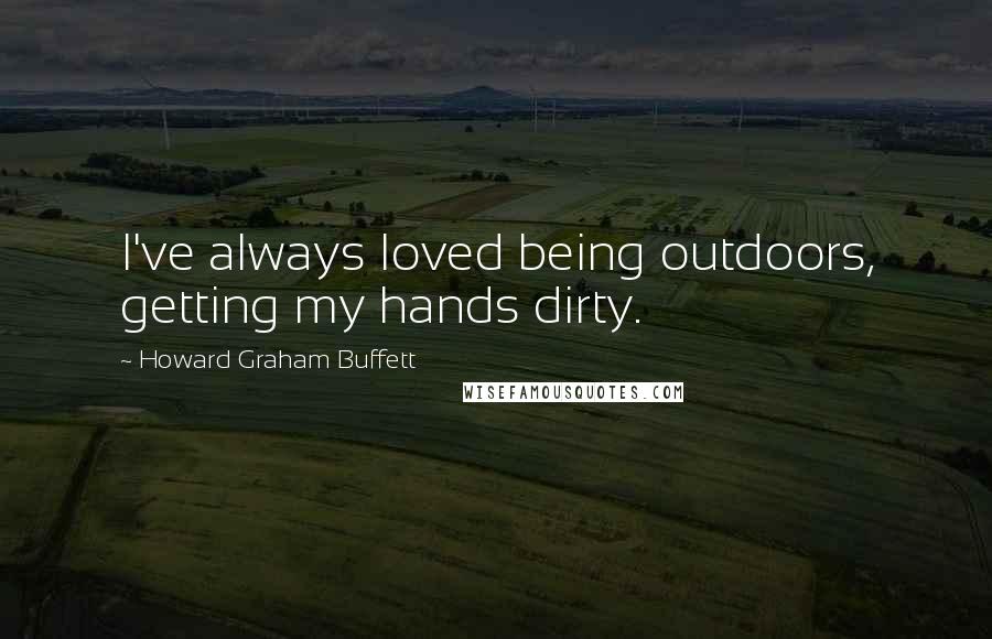 Howard Graham Buffett Quotes: I've always loved being outdoors, getting my hands dirty.