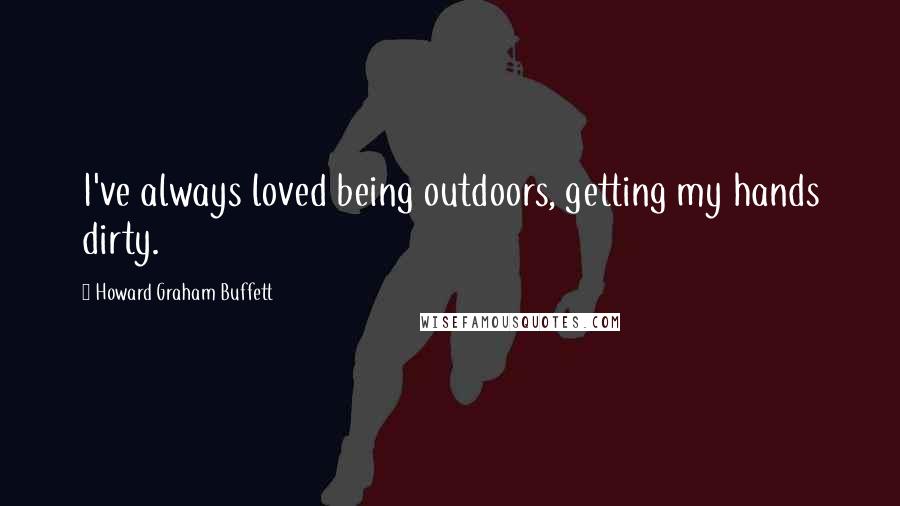 Howard Graham Buffett Quotes: I've always loved being outdoors, getting my hands dirty.