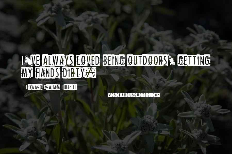 Howard Graham Buffett Quotes: I've always loved being outdoors, getting my hands dirty.