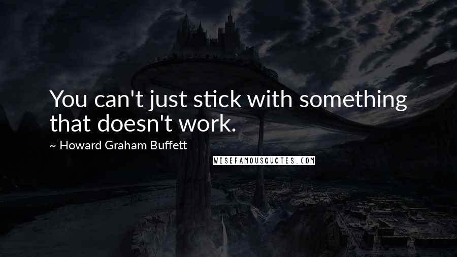 Howard Graham Buffett Quotes: You can't just stick with something that doesn't work.