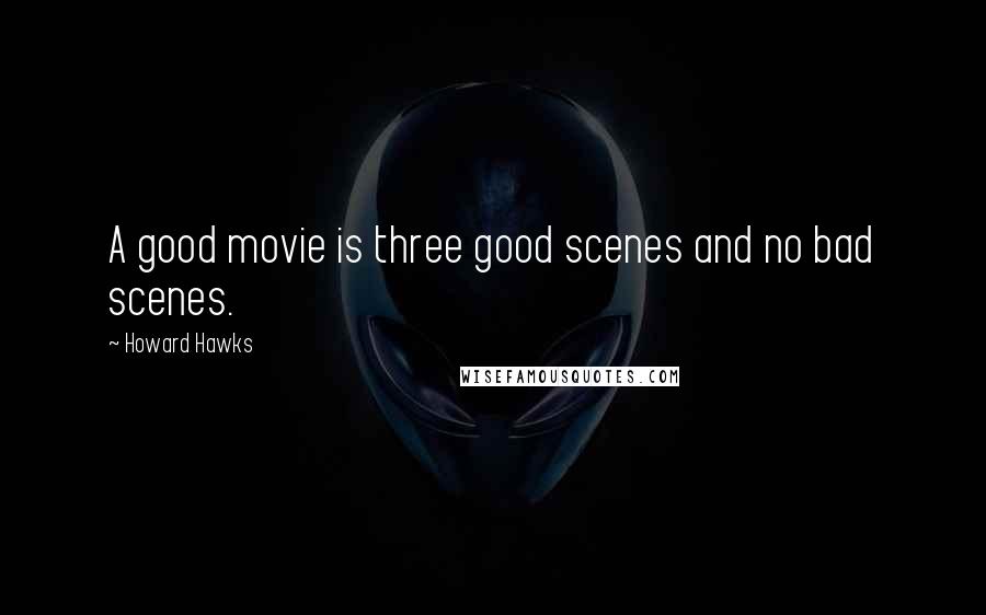 Howard Hawks Quotes: A good movie is three good scenes and no bad scenes.