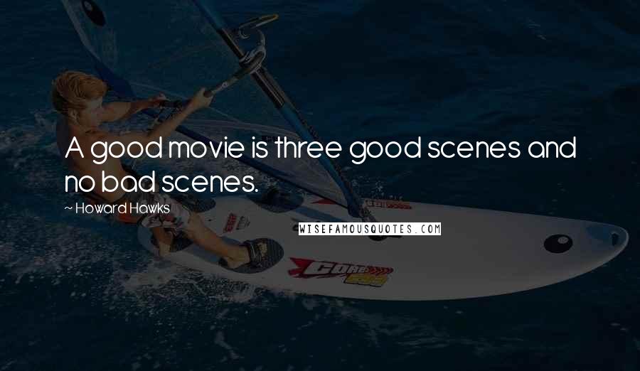 Howard Hawks Quotes: A good movie is three good scenes and no bad scenes.