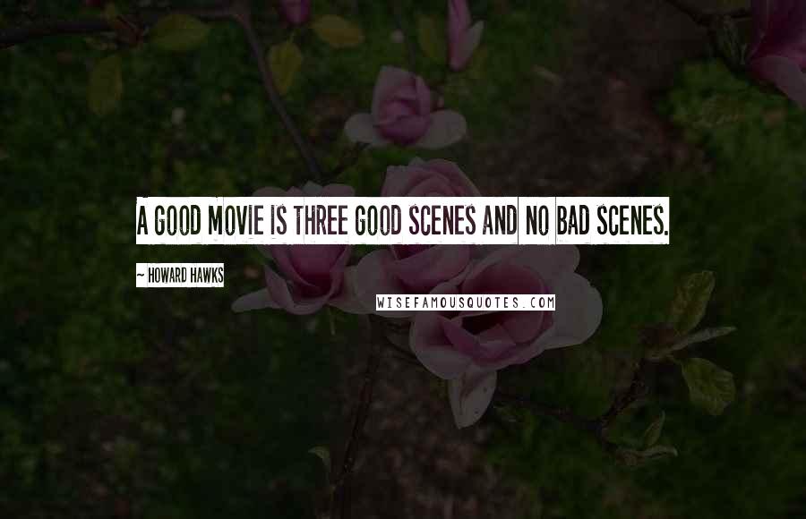 Howard Hawks Quotes: A good movie is three good scenes and no bad scenes.