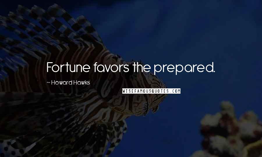 Howard Hawks Quotes: Fortune favors the prepared.