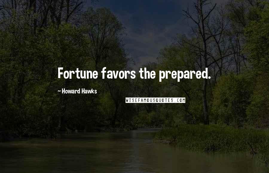 Howard Hawks Quotes: Fortune favors the prepared.