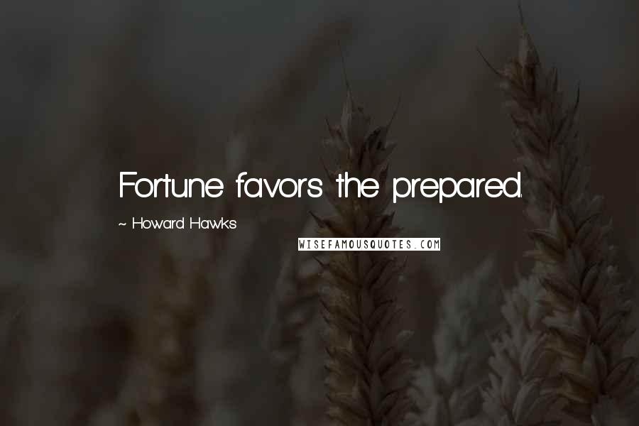 Howard Hawks Quotes: Fortune favors the prepared.