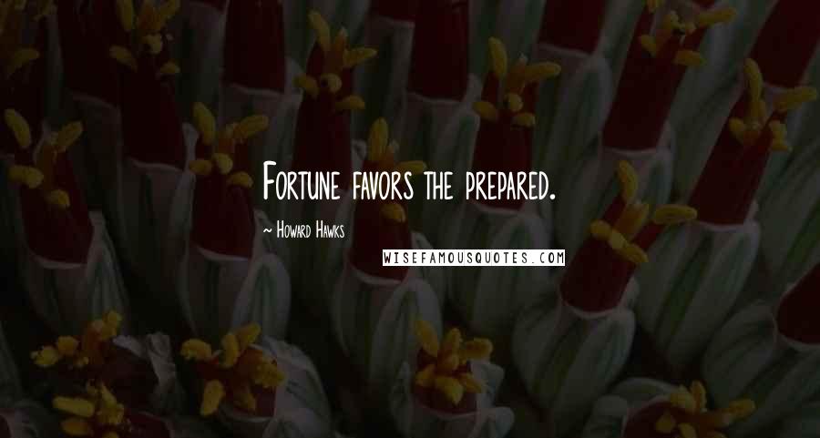 Howard Hawks Quotes: Fortune favors the prepared.