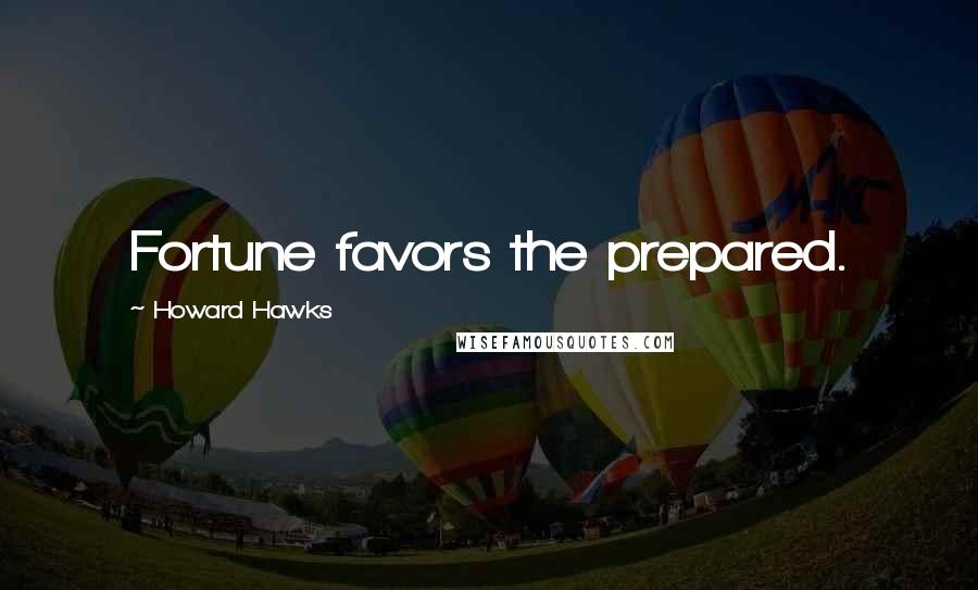 Howard Hawks Quotes: Fortune favors the prepared.