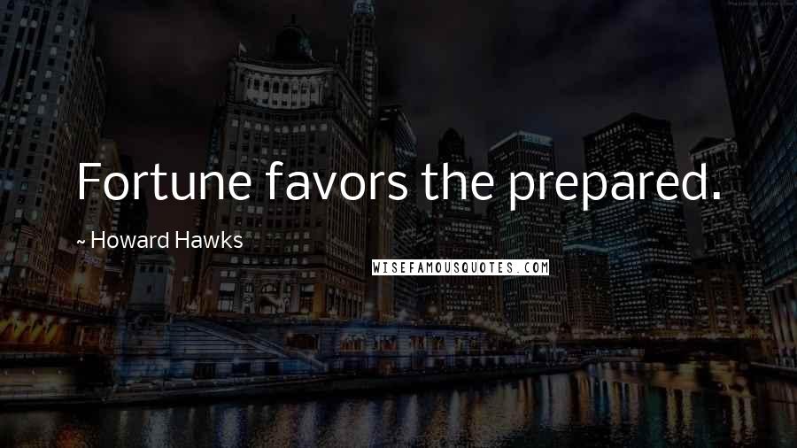 Howard Hawks Quotes: Fortune favors the prepared.