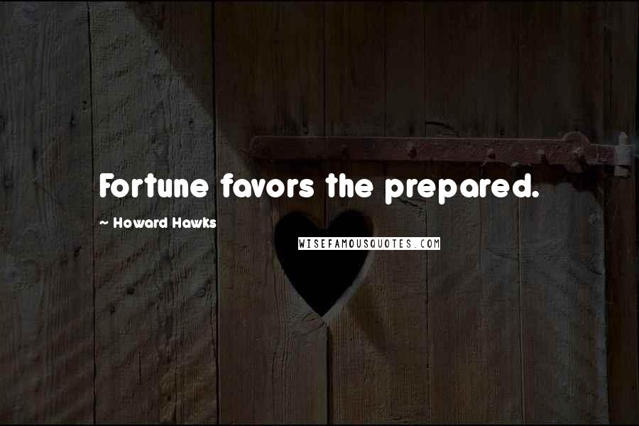 Howard Hawks Quotes: Fortune favors the prepared.