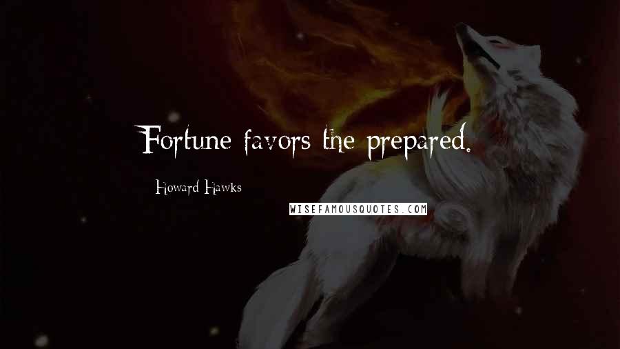 Howard Hawks Quotes: Fortune favors the prepared.