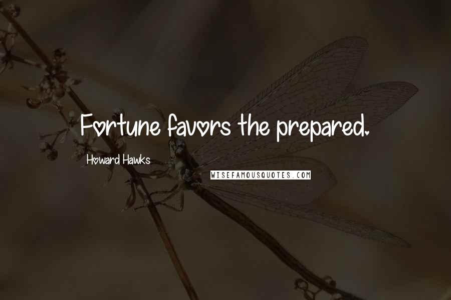 Howard Hawks Quotes: Fortune favors the prepared.