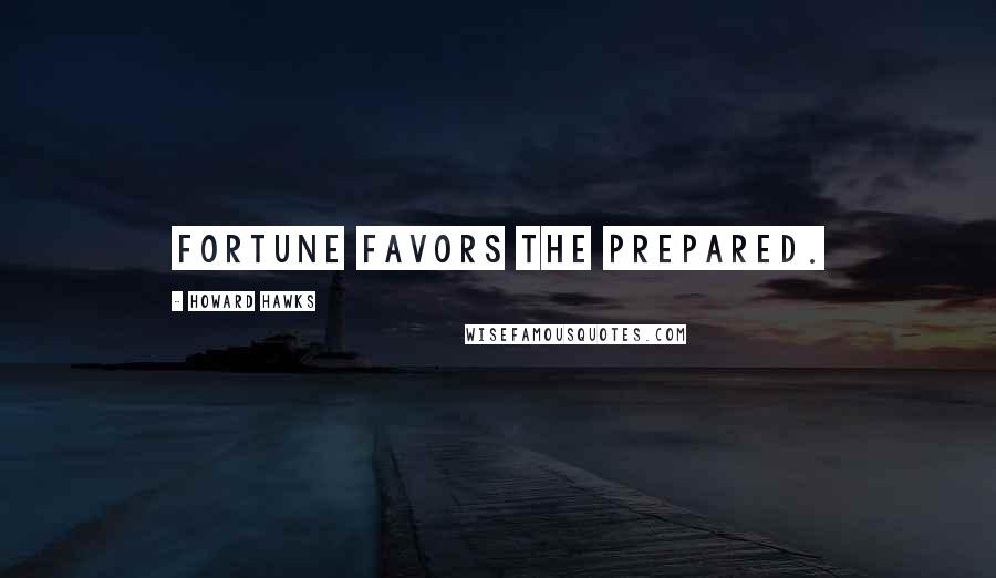 Howard Hawks Quotes: Fortune favors the prepared.