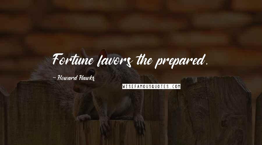 Howard Hawks Quotes: Fortune favors the prepared.