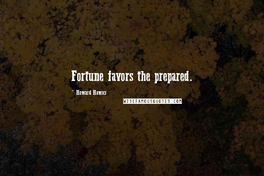 Howard Hawks Quotes: Fortune favors the prepared.