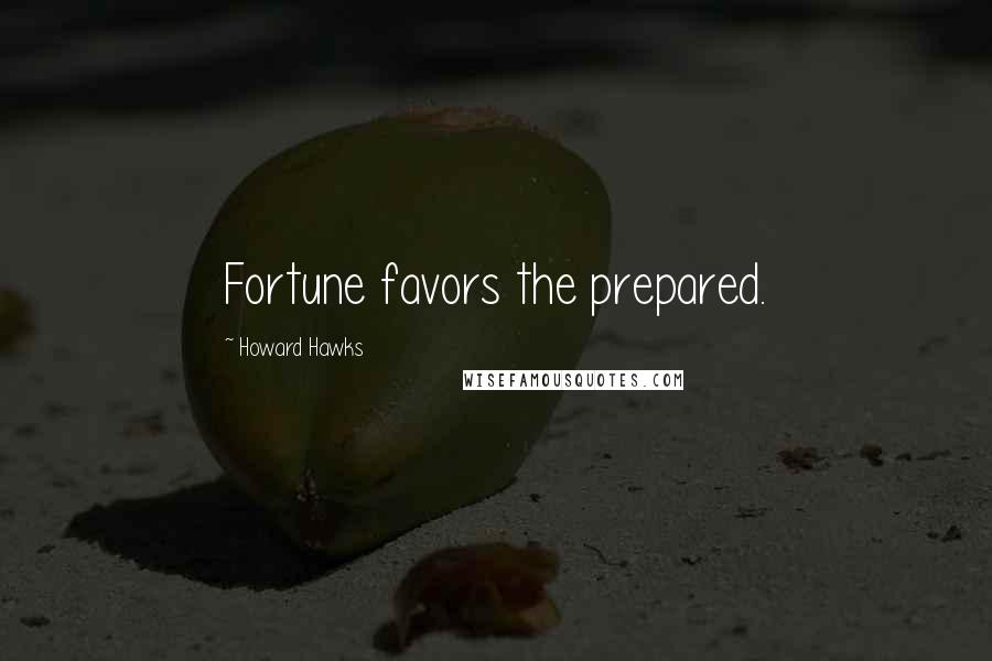 Howard Hawks Quotes: Fortune favors the prepared.