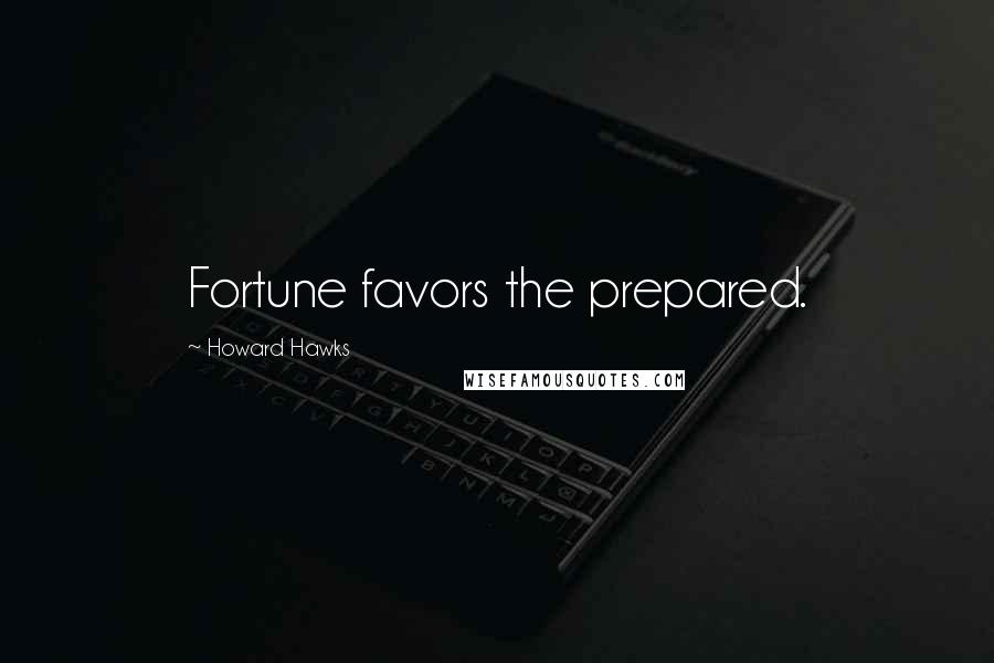 Howard Hawks Quotes: Fortune favors the prepared.