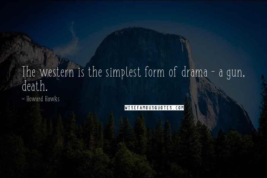 Howard Hawks Quotes: The western is the simplest form of drama - a gun, death.