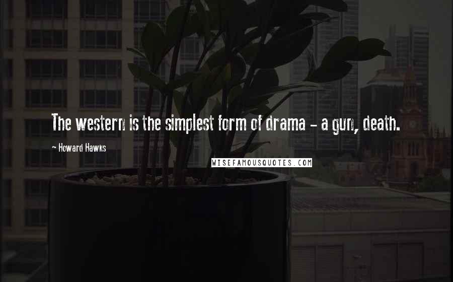 Howard Hawks Quotes: The western is the simplest form of drama - a gun, death.