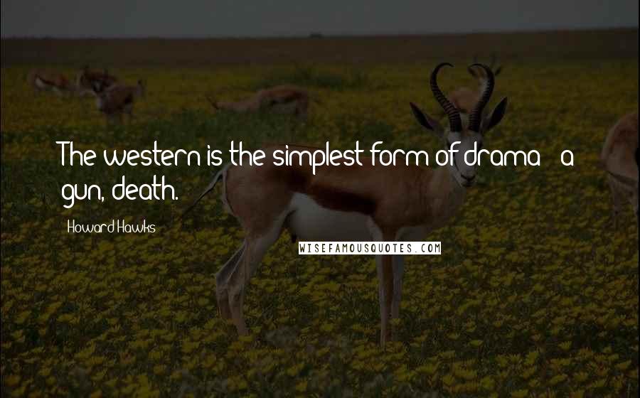 Howard Hawks Quotes: The western is the simplest form of drama - a gun, death.