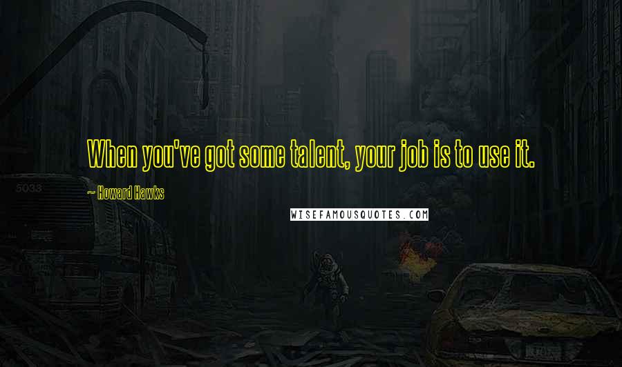 Howard Hawks Quotes: When you've got some talent, your job is to use it.